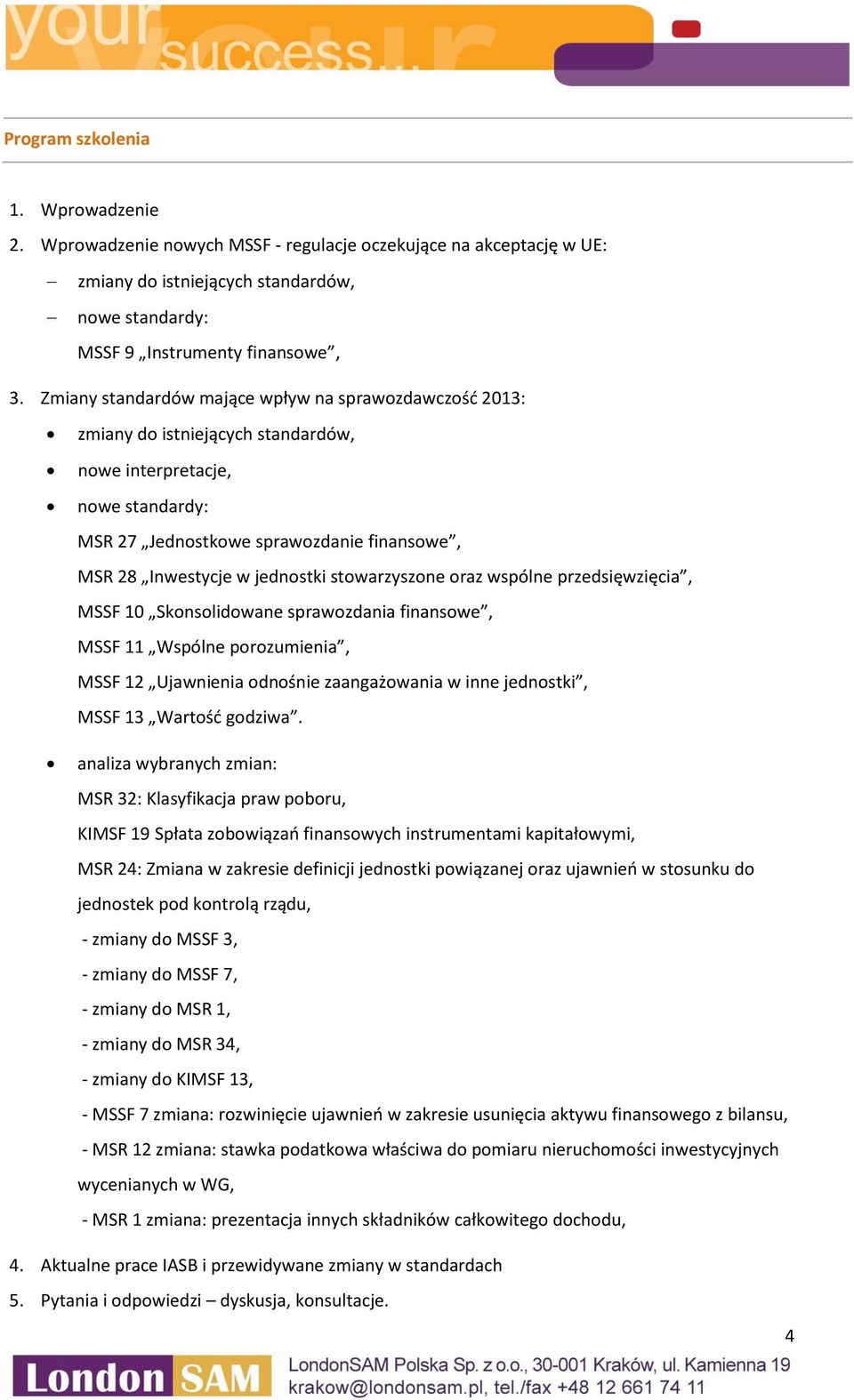 stowarzyszone oraz wspólne przedsięwzięcia, MSSF 10 Skonsolidowane sprawozdania finansowe, MSSF 11 Wspólne porozumienia, MSSF 12 Ujawnienia odnośnie zaangażowania w inne jednostki, MSSF 13 Wartość