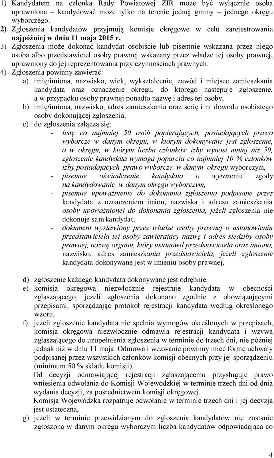 3) Zgłoszenia może dokonać kandydat osobiście lub pisemnie wskazana przez niego osoba albo przedstawiciel osoby prawnej wskazany przez władze tej osoby prawnej, uprawniony do jej reprezentowania przy