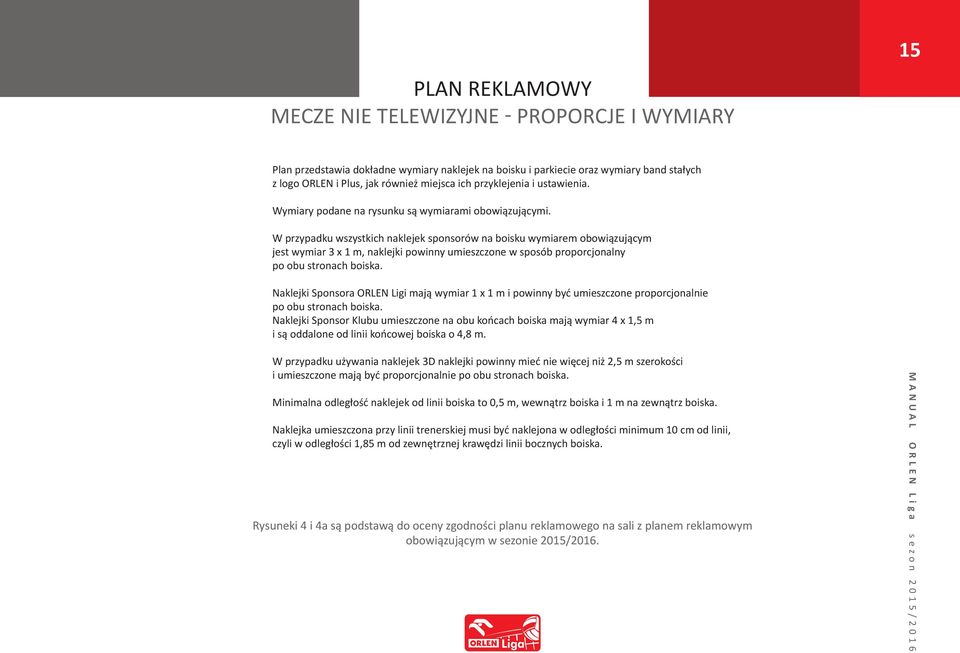 W przypadku wszystkich naklejek sponsorów na boisku wymiarem obowiązującym jest wymiar 3 x 1 m, naklejki powinny umieszczone w sposób proporcjonalny po obu stronach boiska.