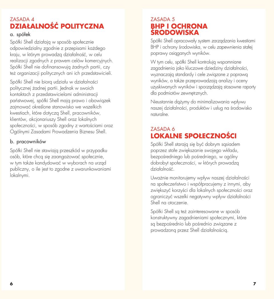 Spółki Shell nie dofinansowują żadnych partii, czy też organizacji politycznych ani ich przedstawicieli. Spółki Shell nie biorą udziału w działalności politycznej żadnej partii.