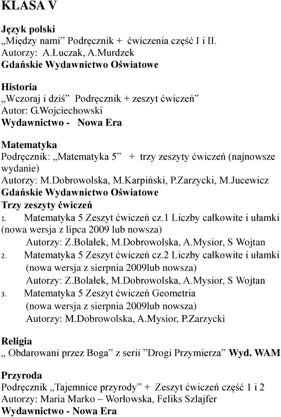 Jucewicz Gdańskie Wydawnictwo Oświatowe Trzy zeszyty ćwiczeń 1. Matematyka 5 Zeszyt ćwiczeń cz.1 Liczby całkowite i ułamki (nowa wersja z lipca 2009 lub nowsza) Autorzy: Z.Bolałek, M.Dobrowolska, A.