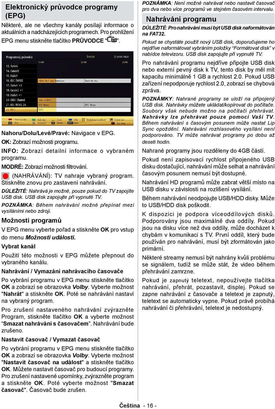 (NAHRÁVÁNÍ): TV nahraje vybraný program. Stiskněte znovu pro zastavení nahrávání. DŮLEŽITÉ: Nahrává je možné, pouze pokud do TV zapojíte USB disk. USB disk zapojujte při vypnuté TV.