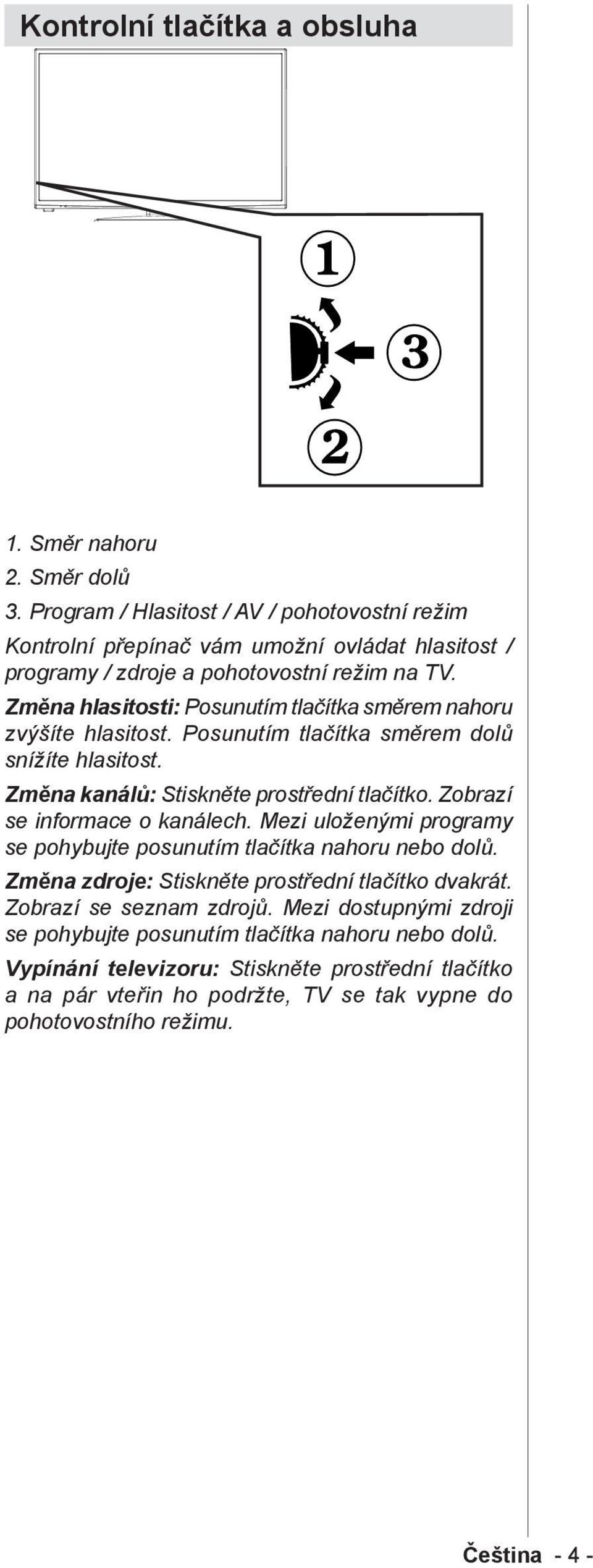 Změna hlasitosti: Posunutím tlačítka směrem nahoru zvýšíte hlasitost. Posunutím tlačítka směrem dolů snížíte hlasitost. Změna kanálů: Stiskněte prostřední tlačítko.