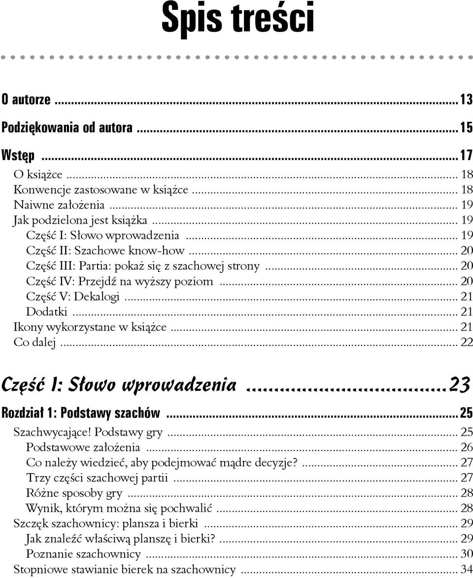 .. 21 Ikony wykorzystane w książce... 21 Co dalej... 22 Część I: Słowo wprowadzenia...23 Rozdział 1: Podstawy szachów...25 Szachwycające! Podstawy gry... 25 Podstawowe założenia.