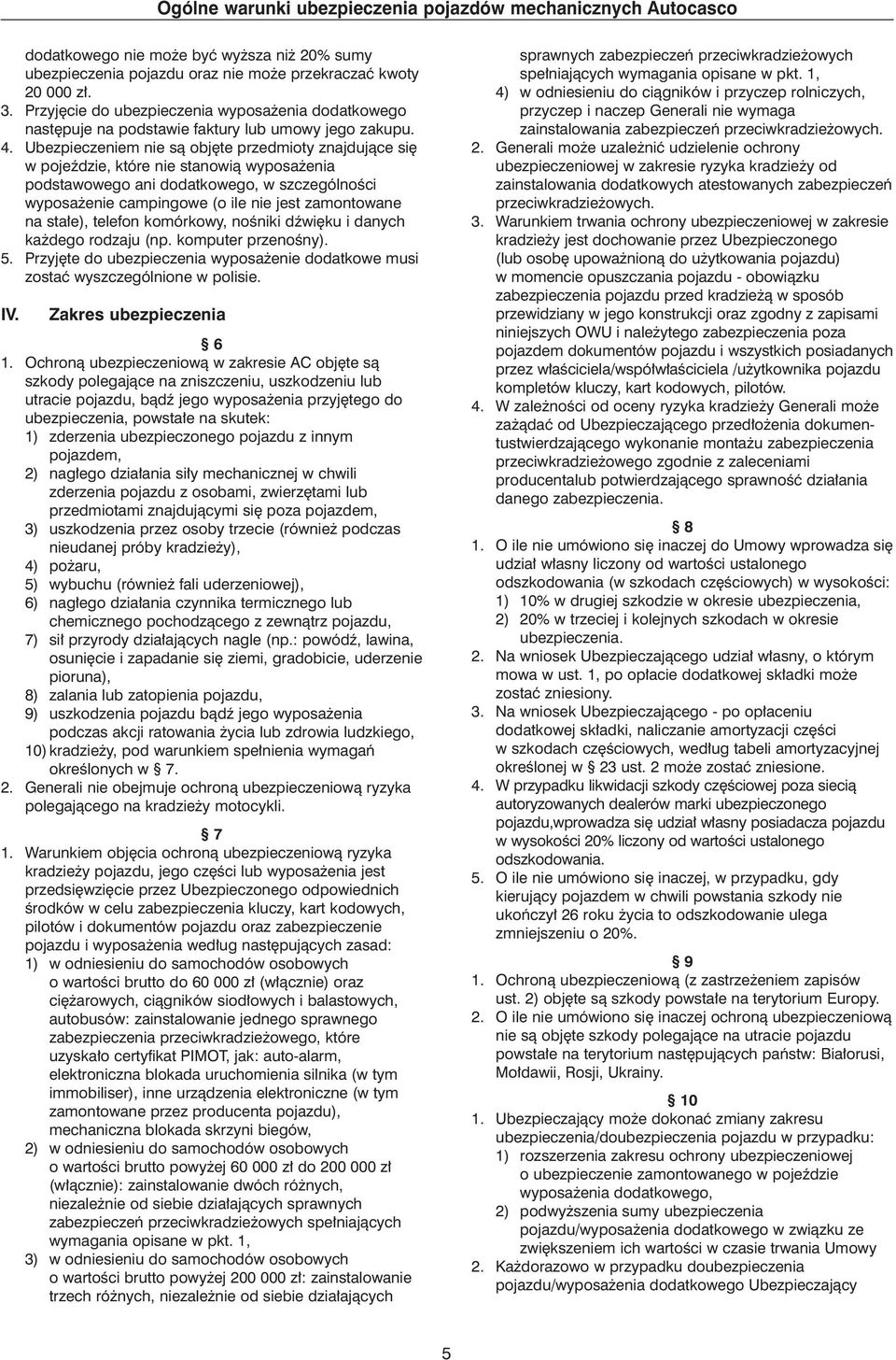 Ubezpieczeniem nie sà obj te przedmioty znajdujàce si w pojeêdzie, które nie stanowià wyposa enia podstawowego ani dodatkowego, w szczególnoêci wyposa enie campingowe (o ile nie jest zamontowane na