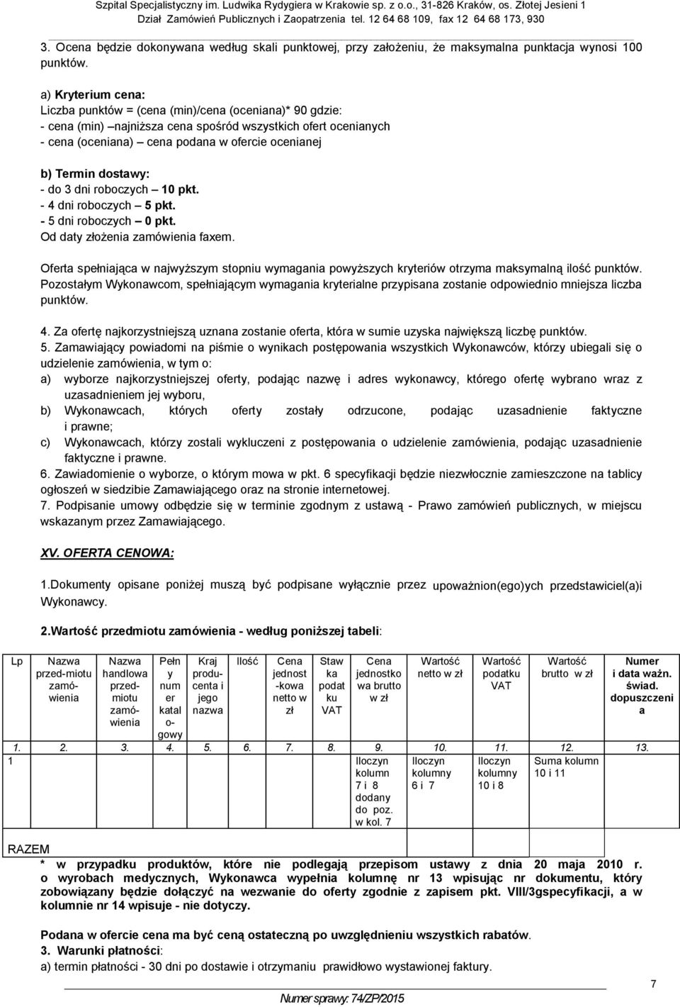 a) Kryterium cena: Liczba punktów = (cena (min)/cena (oceniana)* 90 gdzie: - cena (min) najniższa cena spośród wszystkich ofert ocenianych - cena (oceniana) cena podana w ofercie ocenianej b) Termin