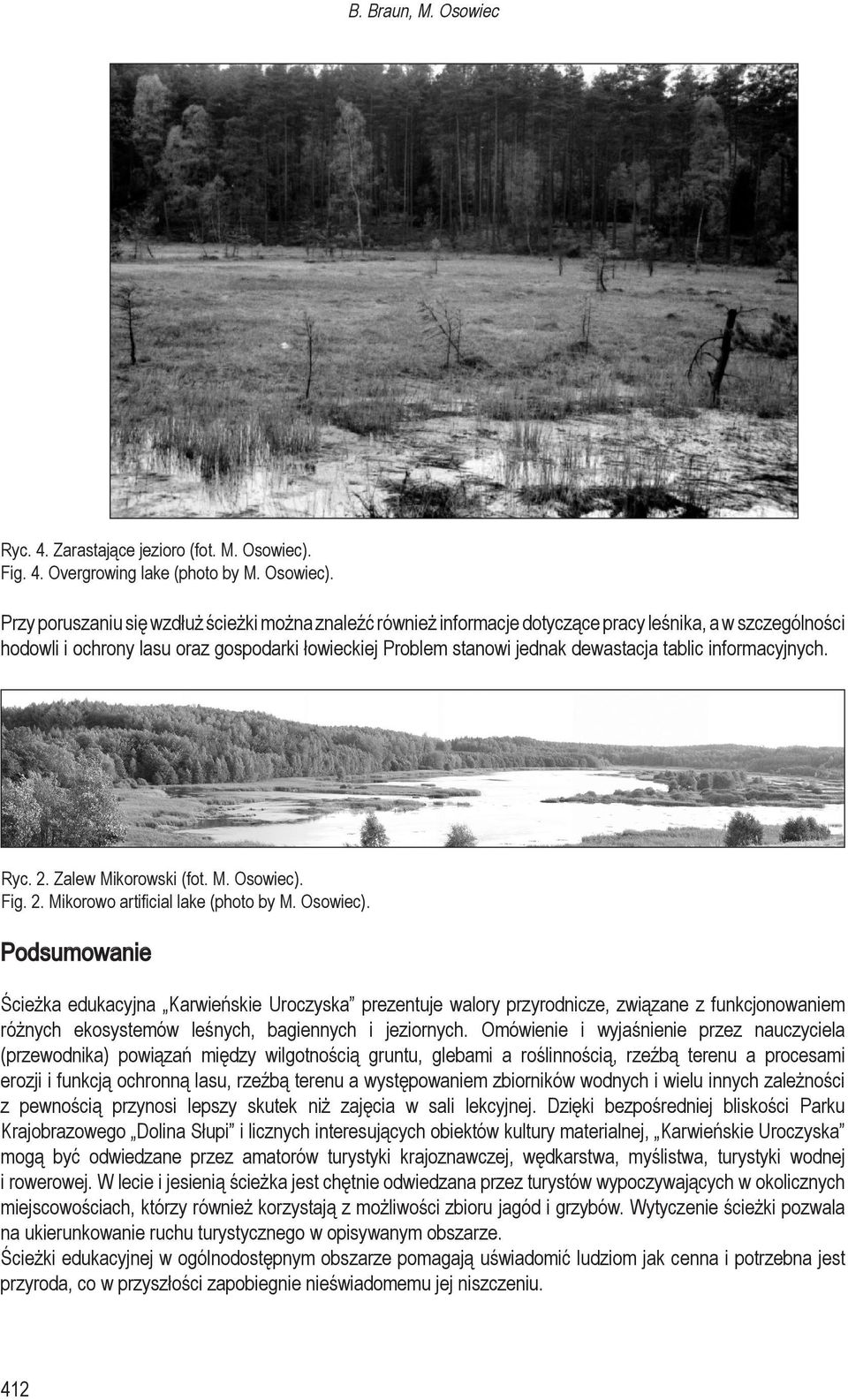 Przy poruszaniu się wzdłuż ścieżki można znaleźć również informacje dotyczące pracy leśnika, a w szczególności hodowli i ochrony lasu oraz gospodarki łowieckiej Problem stanowi jednak dewastacja