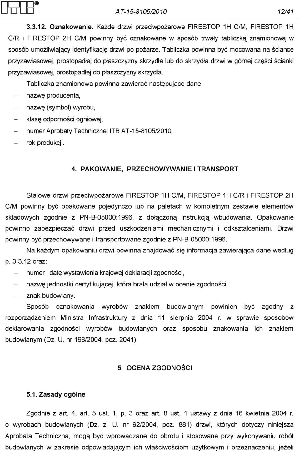 Tabliczka powinna być mocowana na ściance przyzawiasowej, prostopadłej do płaszczyzny skrzydła lub do skrzydła drzwi w górnej części ścianki przyzawiasowej, prostopadłej do płaszczyzny skrzydła.