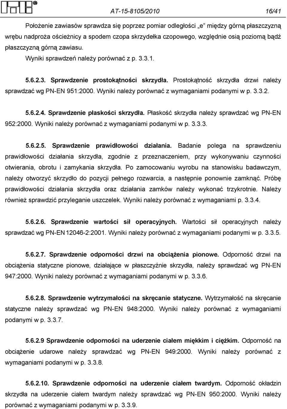 Wyniki należy porównać z wymaganiami podanymi w p. 3.3.2. 5.6.2.4. Sprawdzenie płaskości skrzydła. Płaskość skrzydła należy sprawdzać wg PN-EN 952:2000.