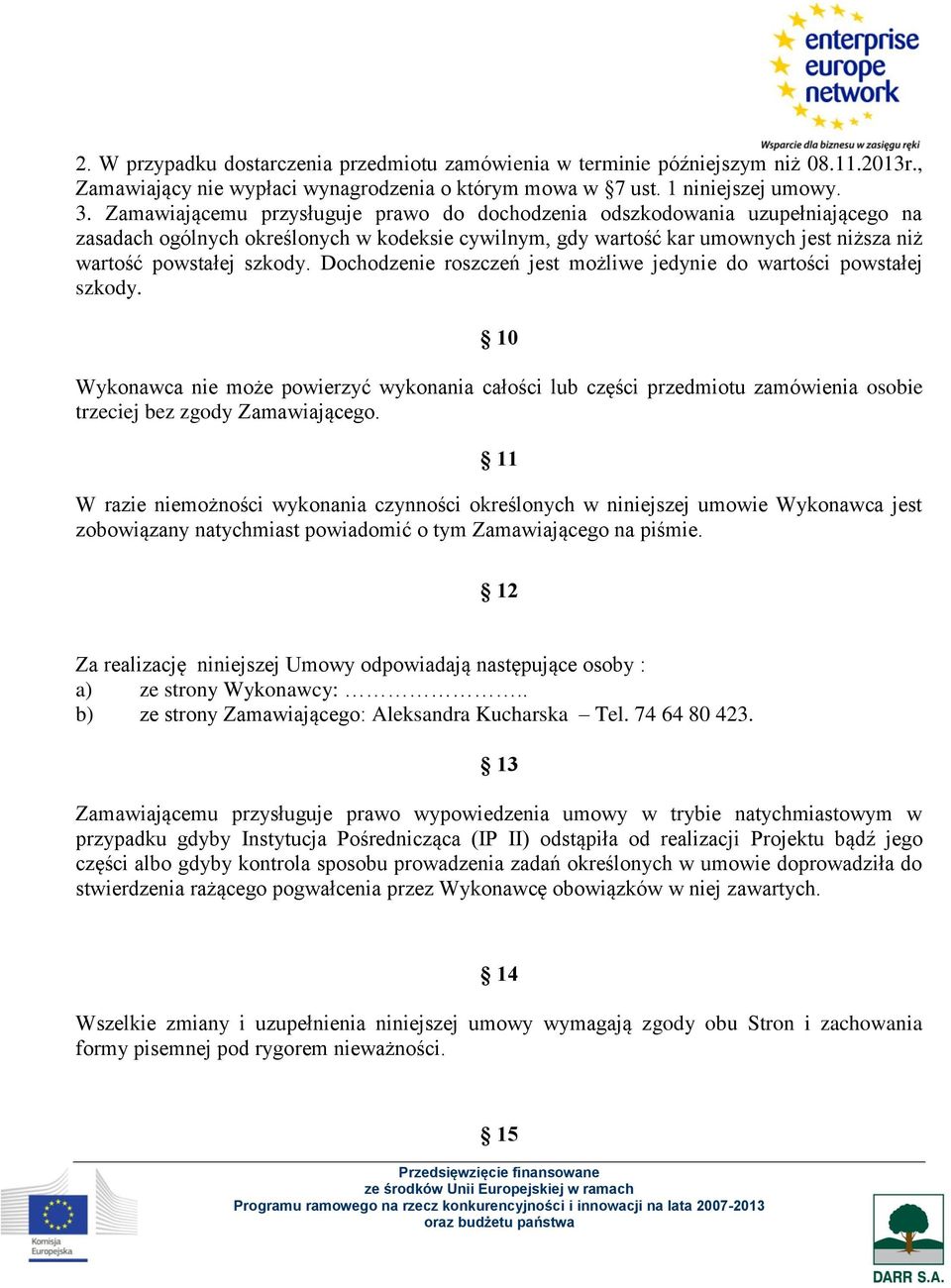 Dochodzenie roszczeń jest możliwe jedynie do wartości powstałej szkody. 10 Wykonawca nie może powierzyć wykonania całości lub części przedmiotu zamówienia osobie trzeciej bez zgody Zamawiającego.