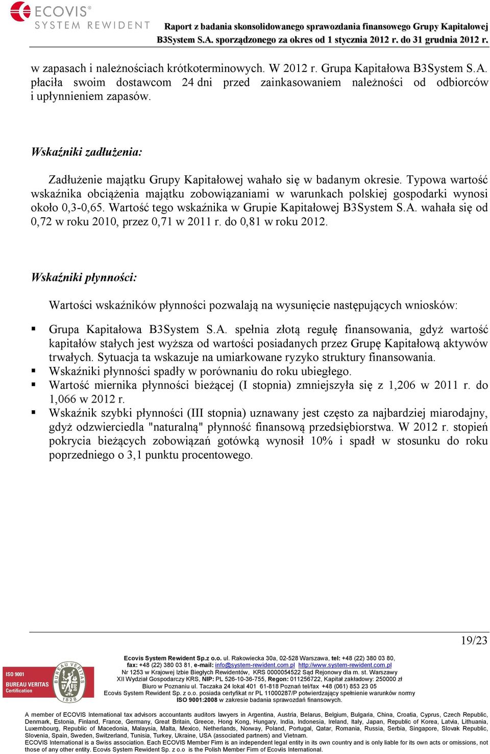Typowa wartość wskaźnika obciążenia majątku zobowiązaniami w warunkach polskiej gospodarki wynosi około 0,3-0,65. Wartość tego wskaźnika w Grupie Kapitałowej B3System S.A.