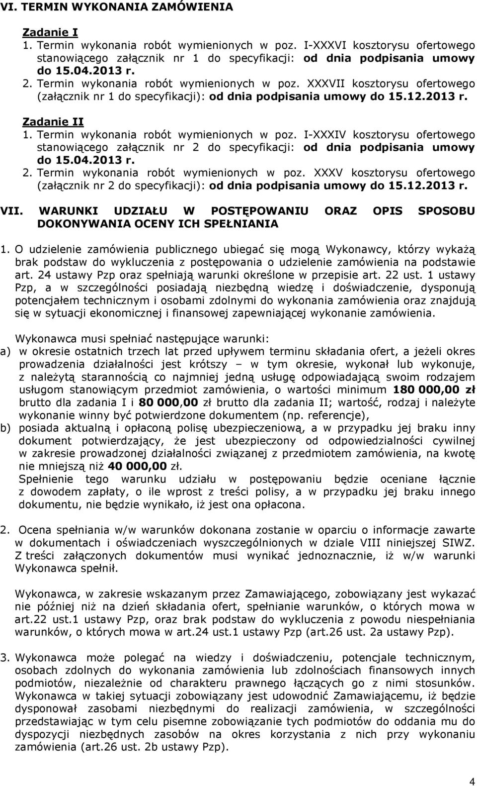 Termin wykonania robót wymienionych w poz. I-XXXIV kosztorysu ofertowego stanowiącego załącznik nr 2 do specyfikacji: od dnia podpisania umowy do 15.04.2013 r. 2. Termin wykonania robót wymienionych w poz.