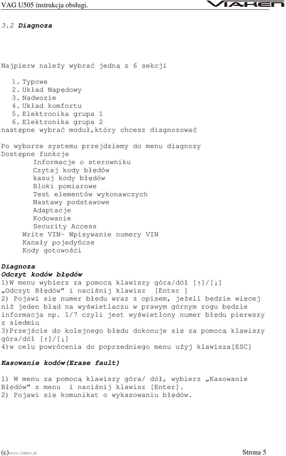 pomiarowe Test elementów wykonawczych Nastawy podstawowe Adaptacje Kodowanie Security Access Write VIN- Wpisywanie numery VIN Kanały pojedyńcze Kody gotowości Diagnoza Odczyt kodów błędów 1)W menu