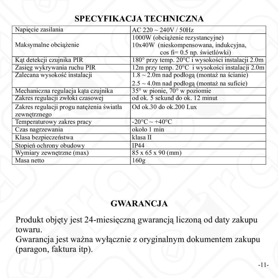 220 ~ 240V / 50Hz 1000W (obciążenie rezystancyjne) 10x40W (nieskompensowana, indukcyjna, cos fi= 0.5 np. świetlówki) 180 przy temp. 20 C i wysokości instalacji 2.0m 12m przy temp.