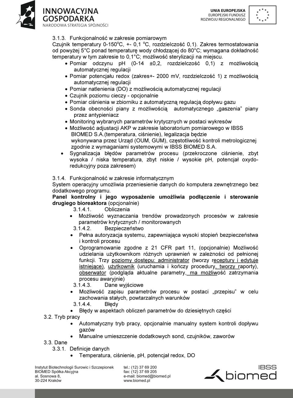 Pomiar odczynu ph (0-14 ±0,2, rozdzielczość 0,1) z możliwością automatycznej regulacji Pomiar potencjału redox (zakres+- 2000 mv, rozdzielczość 1) z możliwością automatycznej regulacji Pomiar