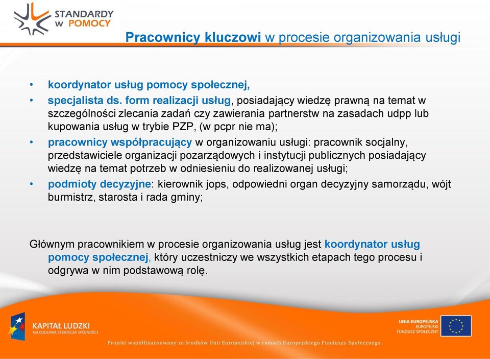 współpracujący w organizowaniu usługi: pracownik socjalny, przedstawiciele organizacji pozarządowych i instytucji publicznych posiadający wiedzę na temat potrzeb w odniesieniu do realizowanej