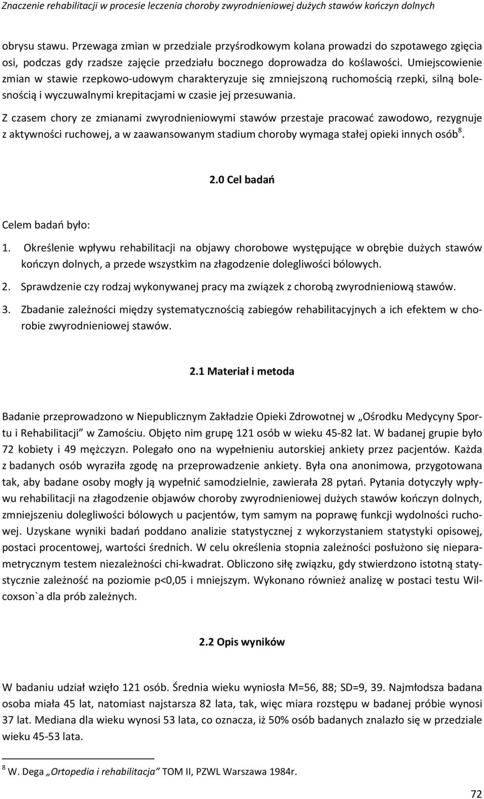 Z czasem chory ze zmianami zwyrodnieniowymi stawów przestaje pracować zawodowo, rezygnuje z aktywności ruchowej, a w zaawansowanym stadium choroby wymaga stałej opieki innych osób 8. 2.