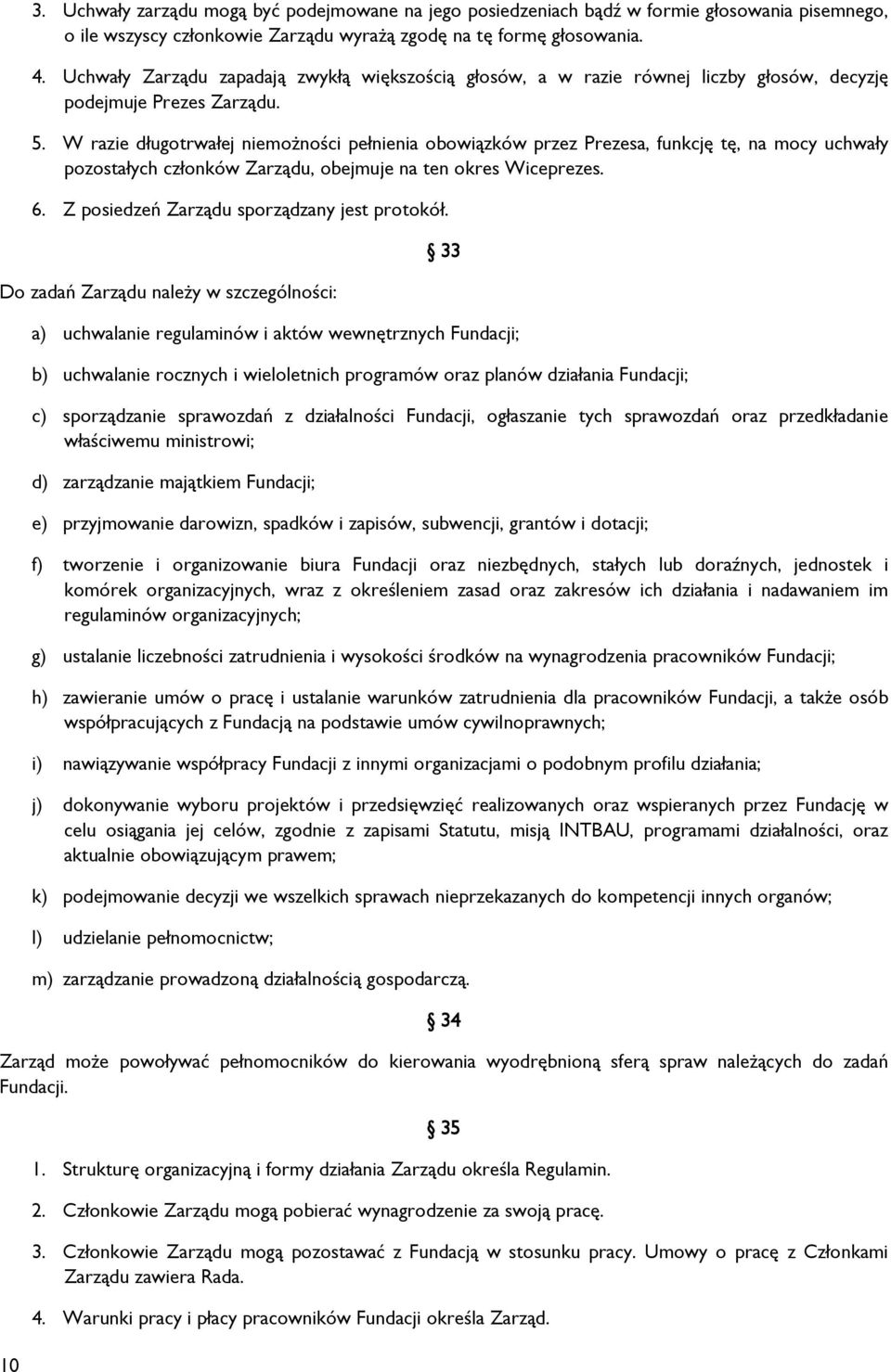 W razie długotrwałej niemożności pełnienia obowiązków przez Prezesa, funkcję tę, na mocy uchwały pozostałych członków Zarządu, obejmuje na ten okres Wiceprezes. 6.