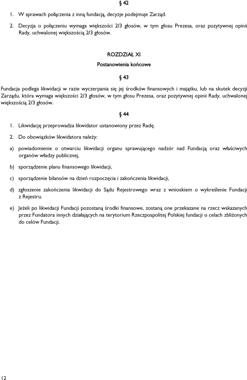 ROZDZIAŁ XI Postanowienia końcowe 43 Fundacja podlega likwidacji w razie wyczerpania się jej środków finansowych i majątku, lub na skutek decyzji Zarządu, która wymaga większości 2/3 głosów, w tym