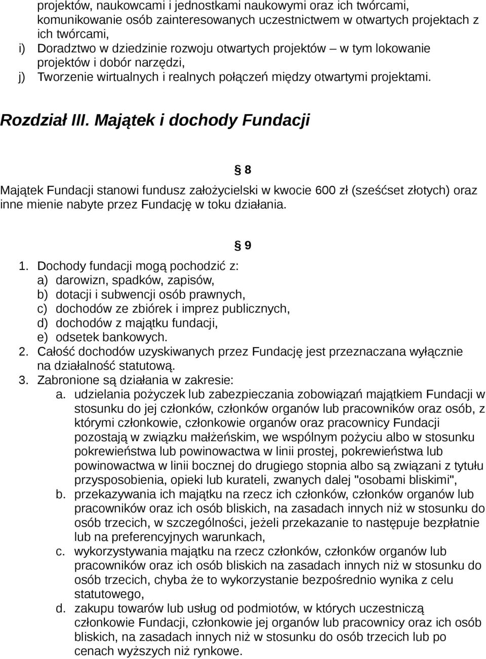 Majątek i dochody Fundacji 8 Majątek Fundacji stanowi fundusz założycielski w kwocie 600 zł (sześćset złotych) oraz inne mienie nabyte przez Fundację w toku działania. 9 1.