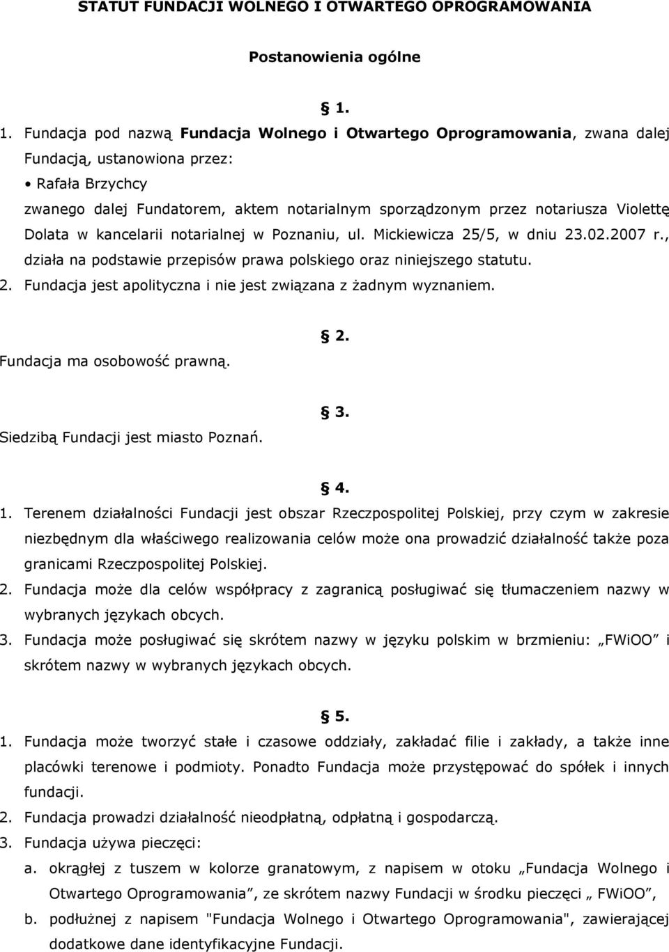 Violettę Dolata w kancelarii notarialnej w Poznaniu, ul. Mickiewicza 25/5, w dniu 23.02.2007 r., działa na podstawie przepisów prawa polskiego oraz niniejszego statutu. 2. Fundacja jest apolityczna i nie jest związana z żadnym wyznaniem.