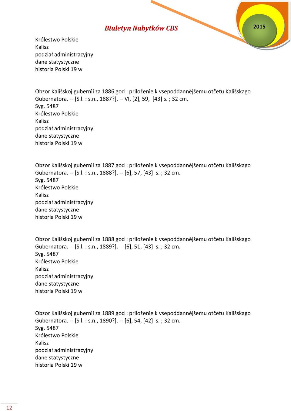 ; 32 cm. Syg. 5487 Kalisz historia Polski 19 w Obzor Kališskoj gubernìi za 1888 god : priloženìe k vsepoddannĕjšemu otčetu Kališskago Gubernatora. -- [S.l. : s.n., 1889?]. -- [6], 51, [43] s. ; 32 cm.