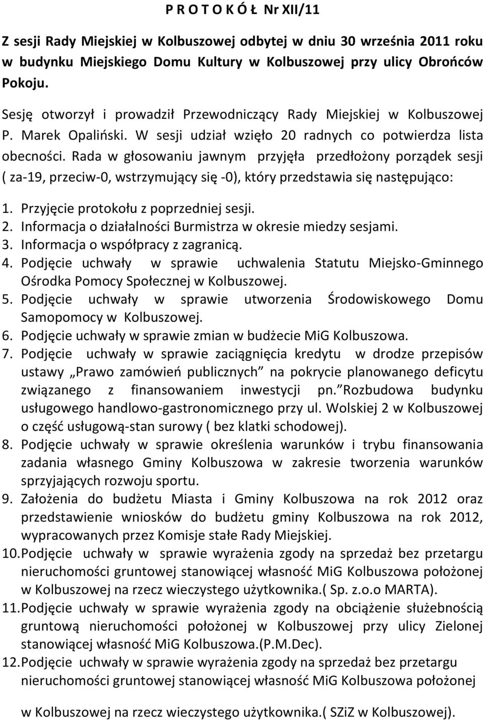 Rada w głosowaniu jawnym przyjęła przedłożony porządek sesji ( za-19, przeciw-0, wstrzymujący się -0), który przedstawia się następująco: 1. Przyjęcie protokołu z poprzedniej sesji. 2.