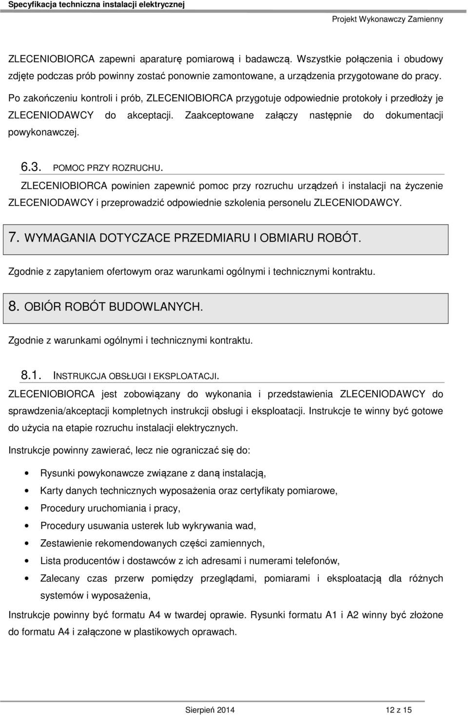 POMOC PRZY ROZRUCHU. ZLECENIOBIORCA powinien zapewnić pomoc przy rozruchu urządzeń i instalacji na życzenie ZLECENIODAWCY i przeprowadzić odpowiednie szkolenia personelu ZLECENIODAWCY. 7.