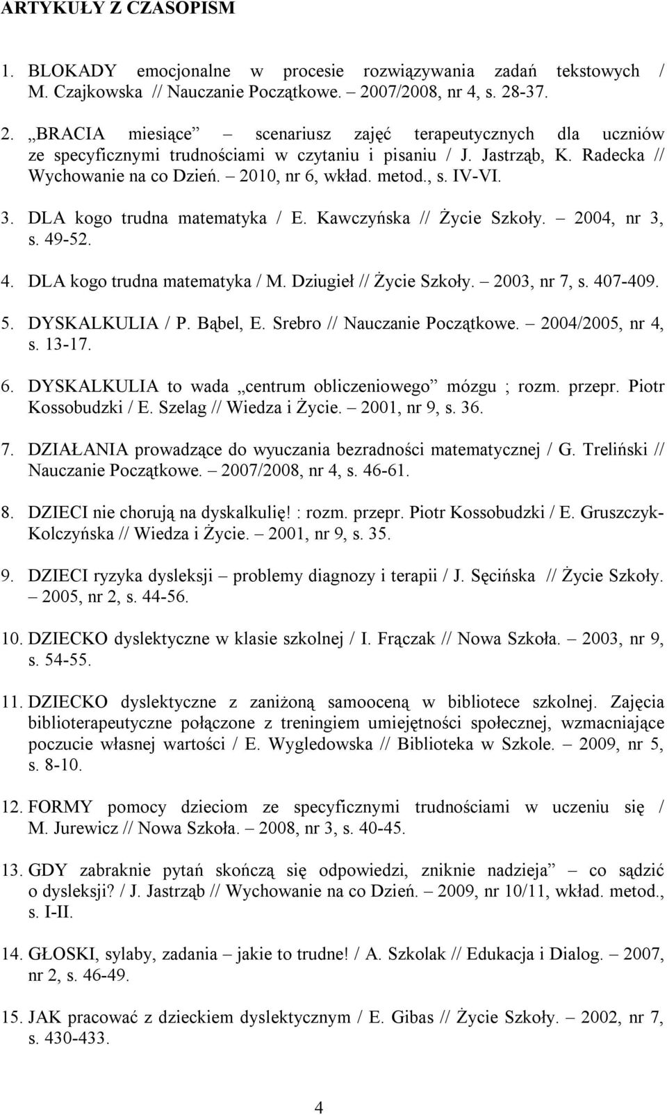 2010, nr 6, wkład. metod., s. IV-VI. 3. DLA kogo trudna matematyka / E. Kawczyńska // Życie Szkoły. 2004, nr 3, s. 49-52. 4. DLA kogo trudna matematyka / M. Dziugieł // Życie Szkoły. 2003, nr 7, s.