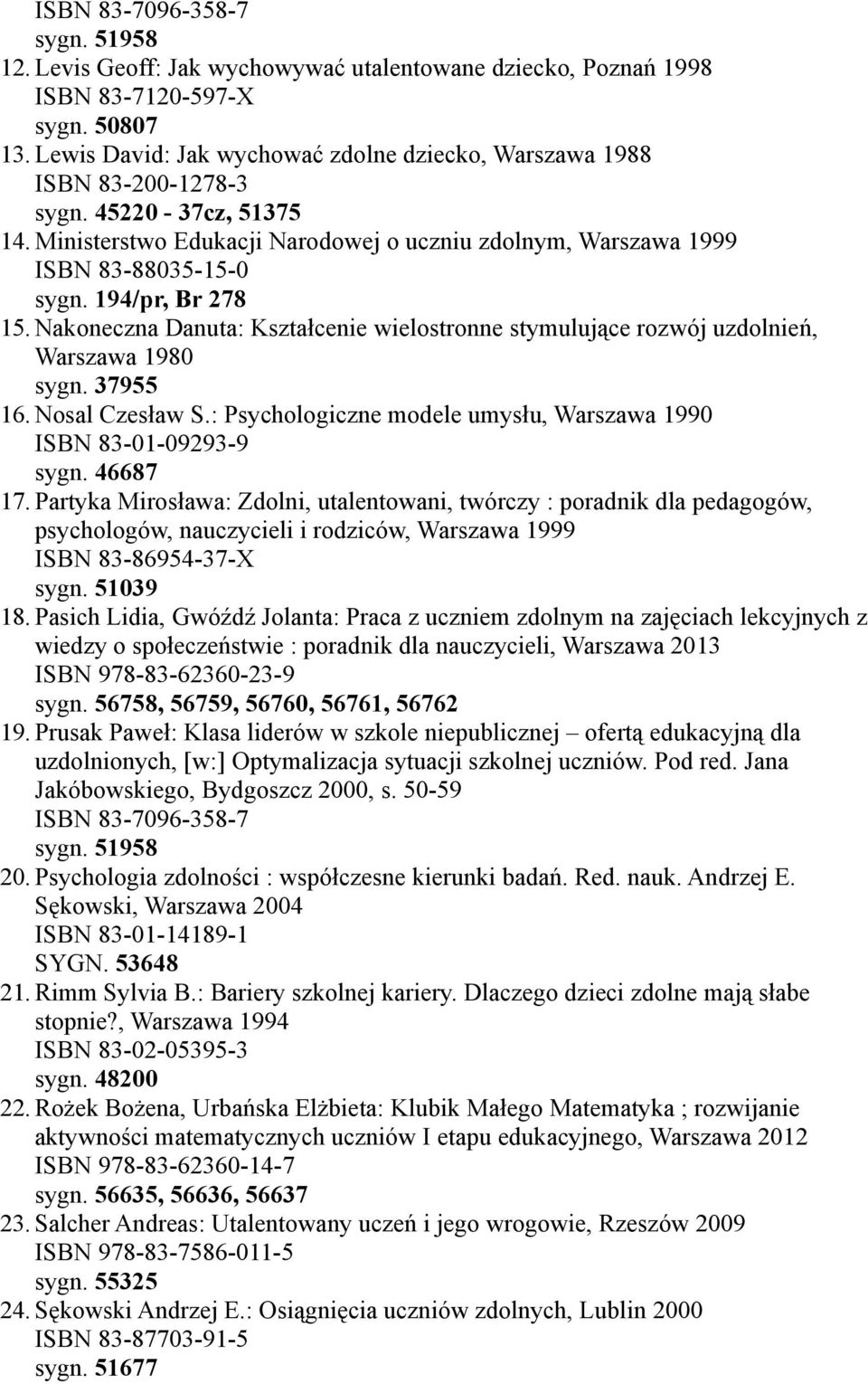 Nakoneczna Danuta: Kształcenie wielostronne stymulujące rozwój uzdolnień, Warszawa 1980 sygn. 37955 16. Nosal Czesław S.: Psychologiczne modele umysłu, Warszawa 1990 ISBN 83-01-09293-9 sygn. 46687 17.