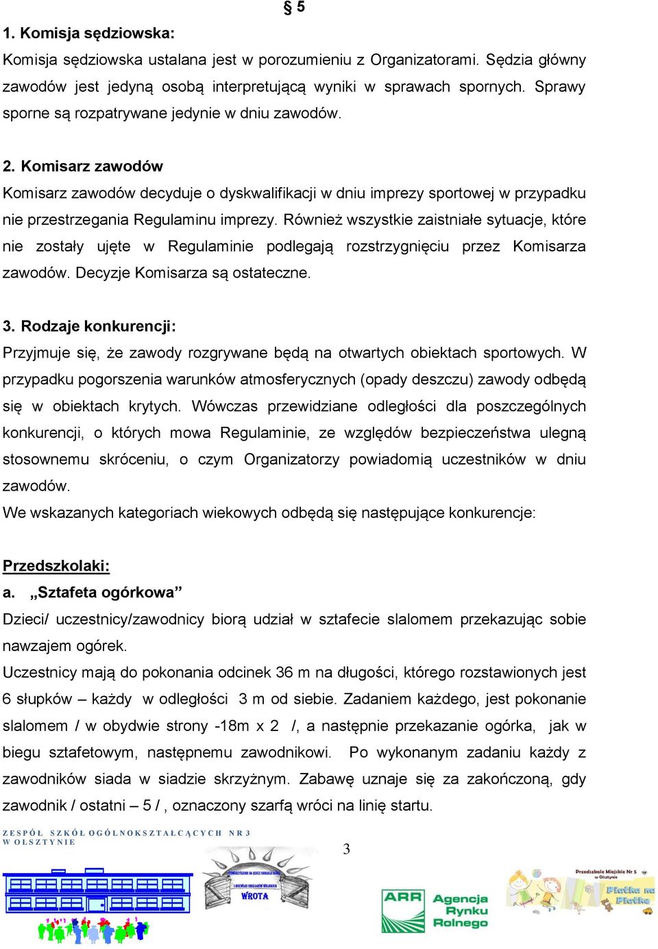 Również wszystkie zaistniałe sytuacje, które nie zostały ujęte w Regulaminie podlegają rozstrzygnięciu przez Komisarza zawodów. Decyzje Komisarza są ostateczne. 3.