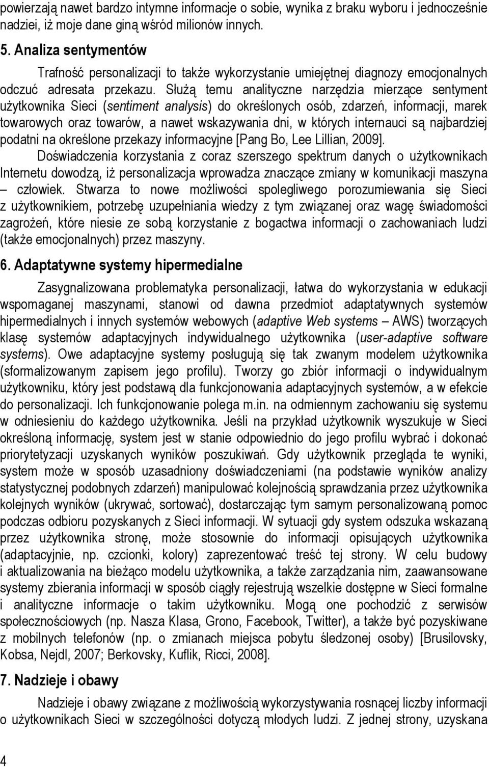 Służą temu analityczne narzędzia mierzące sentyment użytkownika Sieci (sentiment analysis) do określonych osób, zdarzeń, informacji, marek towarowych oraz towarów, a nawet wskazywania dni, w których