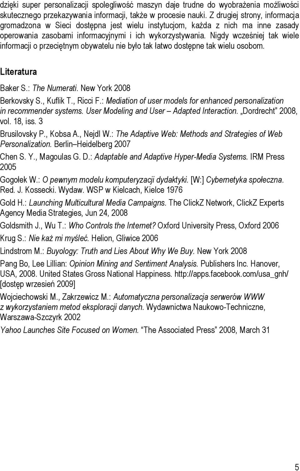 Nigdy wcześniej tak wiele informacji o przeciętnym obywatelu nie było tak łatwo dostępne tak wielu osobom. Literatura Baker S.: The Numerati. New York 2008 Berkovsky S., Kuflik T., Ricci F.