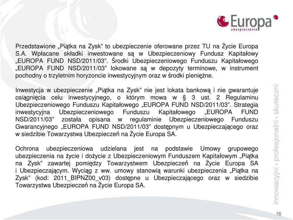 Inwestycja w ubezpieczenie Piątka na Zysk nie jest lokata bankową i nie gwarantuje osiągnięcia celu inwestycyjnego, o którym mowa w 3 ust.