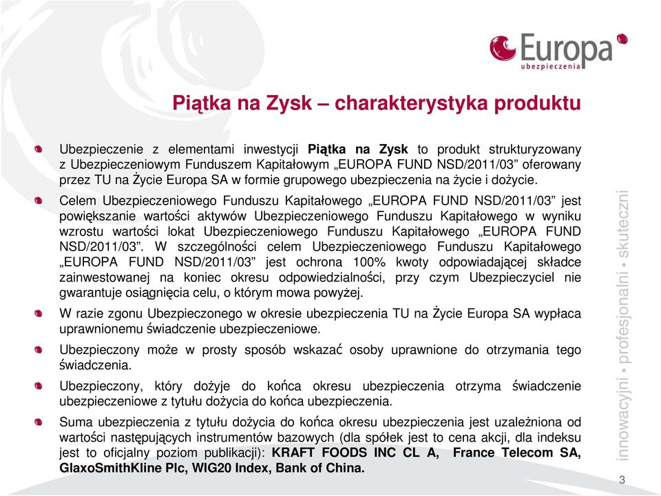 Celem Ubezpieczeniowego Funduszu Kapitałowego EUROPA FUND NSD/2011/03 jest powiększanie wartości aktywów Ubezpieczeniowego Funduszu Kapitałowego w wyniku wzrostu wartości lokat Ubezpieczeniowego