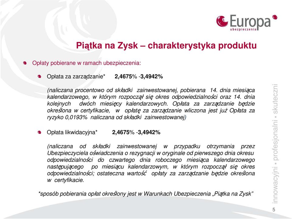 Opłata za zarządzanie będzie określona w certyfikacie, w opłatę za zarządzanie wliczona jest już Opłata za ryzyko 0,0193% naliczana od składki zainwestowanej) Opłata likwidacyjna* 2,4675% -3,4942%