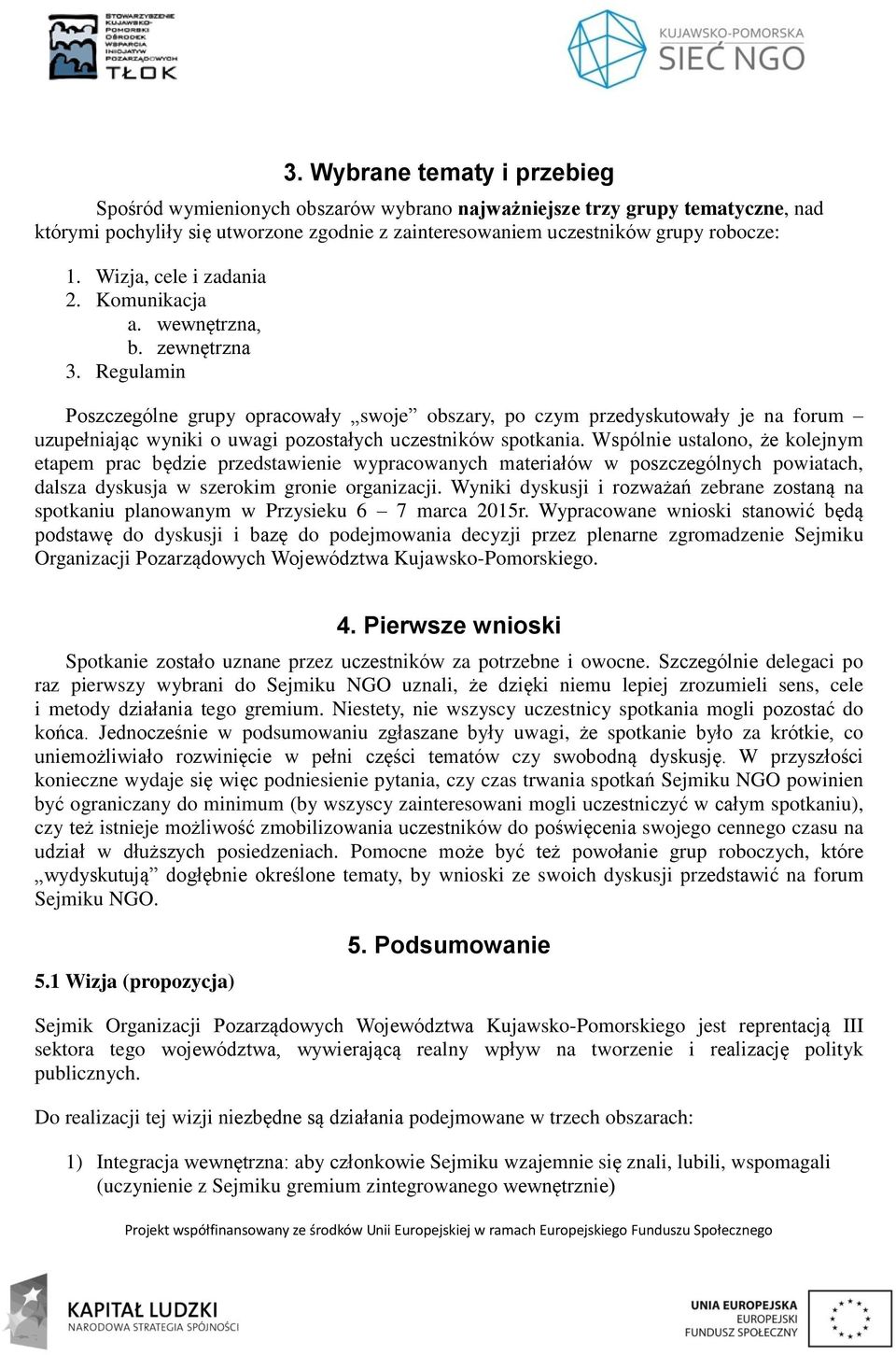 Regulamin Poszczególne grupy opracowały swoje obszary, po czym przedyskutowały je na forum uzupełniając wyniki o uwagi pozostałych uczestników spotkania.