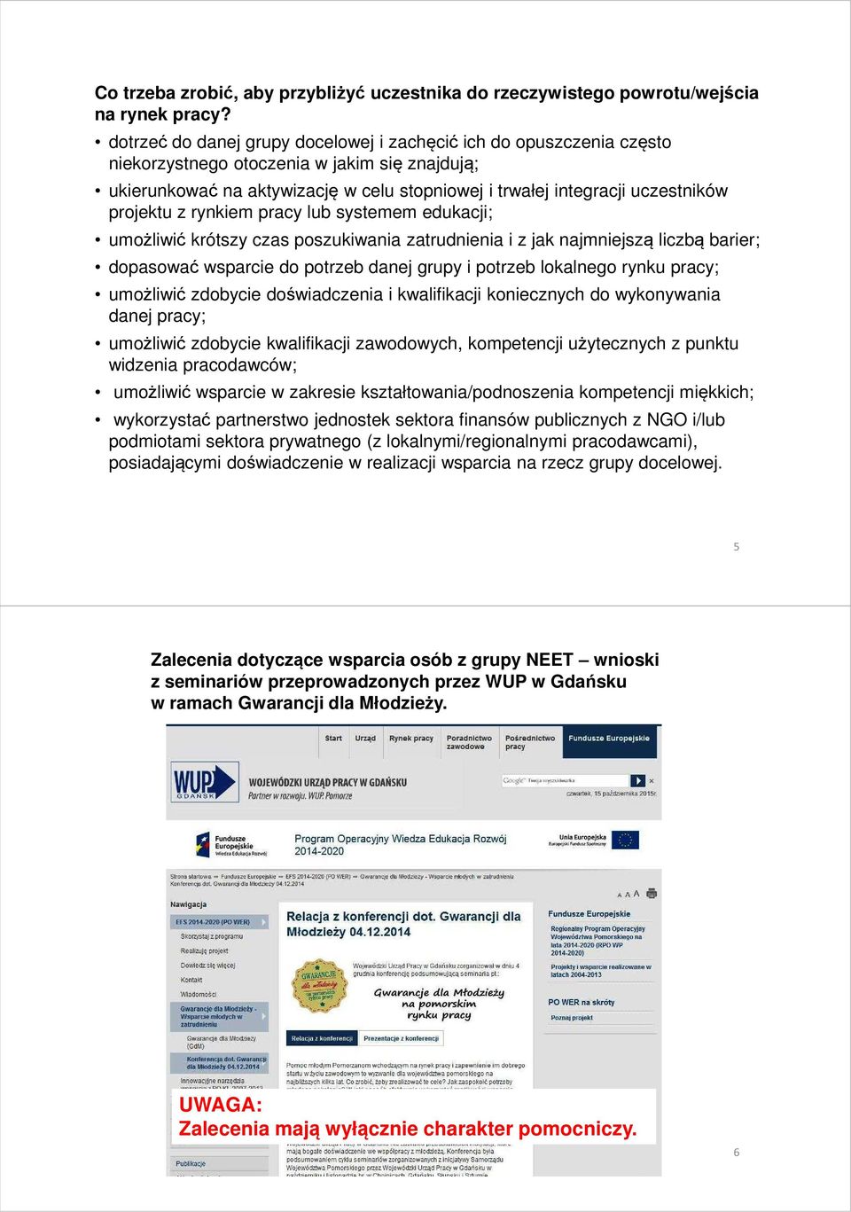 projektu z rynkiem pracy lub systemem edukacji; umożliwić krótszy czas poszukiwania zatrudnienia i z jak najmniejszą liczbą barier; dopasować wsparcie do potrzeb danej grupy i potrzeb lokalnego rynku