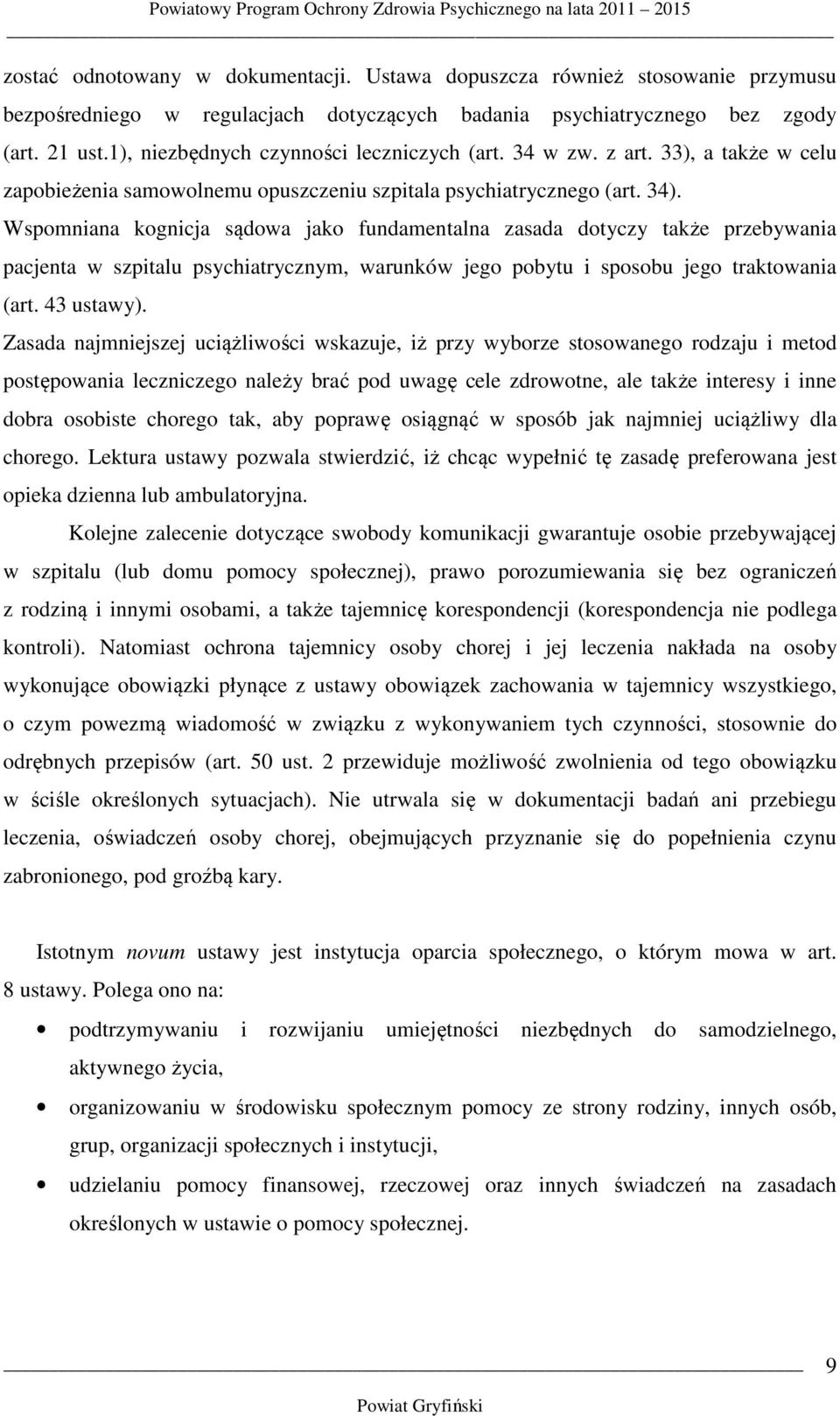 Wspomniana kognicja sądowa jako fundamentalna zasada dotyczy także przebywania pacjenta w szpitalu psychiatrycznym, warunków jego pobytu i sposobu jego traktowania (art. 43 ustawy).