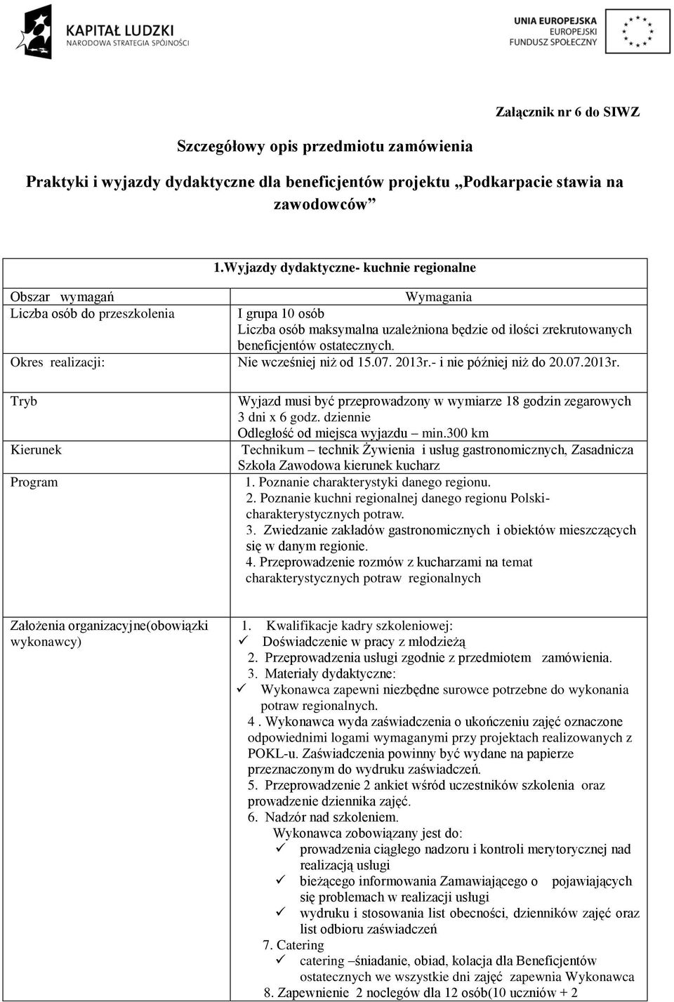 - i nie później niż do 20.07.2013r. Wyjazd musi być przeprowadzony w wymiarze 18 godzin zegarowych 3 dni x 6 godz. dziennie Odległość od miejsca wyjazdu min.