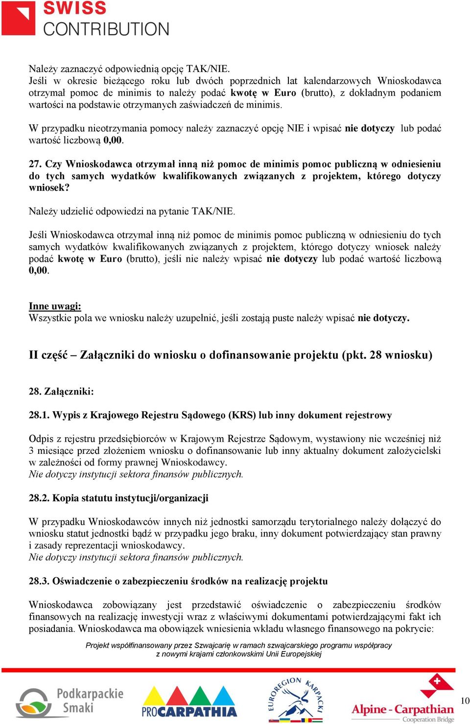 otrzymanych zaświadczeń de minimis. W przypadku nieotrzymania pomocy należy zaznaczyć opcję NIE i wpisać nie dotyczy lub podać wartość liczbową 0,00. 27.