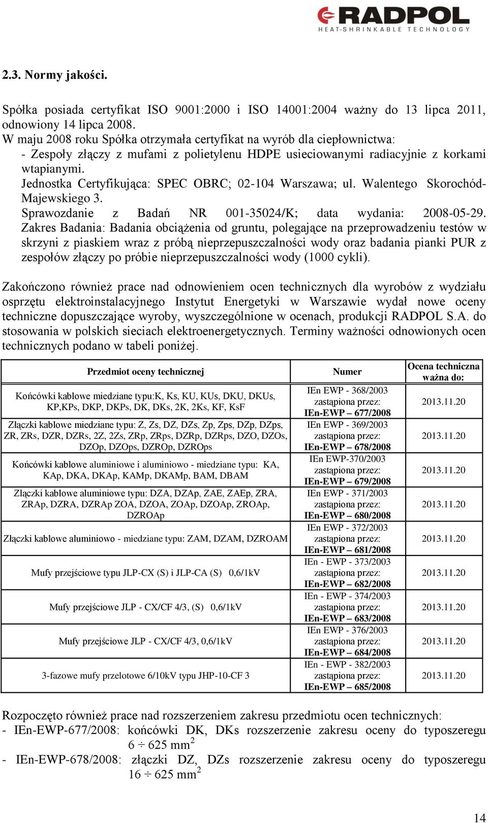 Jednostka Certyfikująca: SPEC OBRC; 02-104 Warszawa; ul. Walentego Skorochód- Majewskiego 3. Sprawozdanie z Badań NR 001-35024/K; data wydania: 2008-05-29.