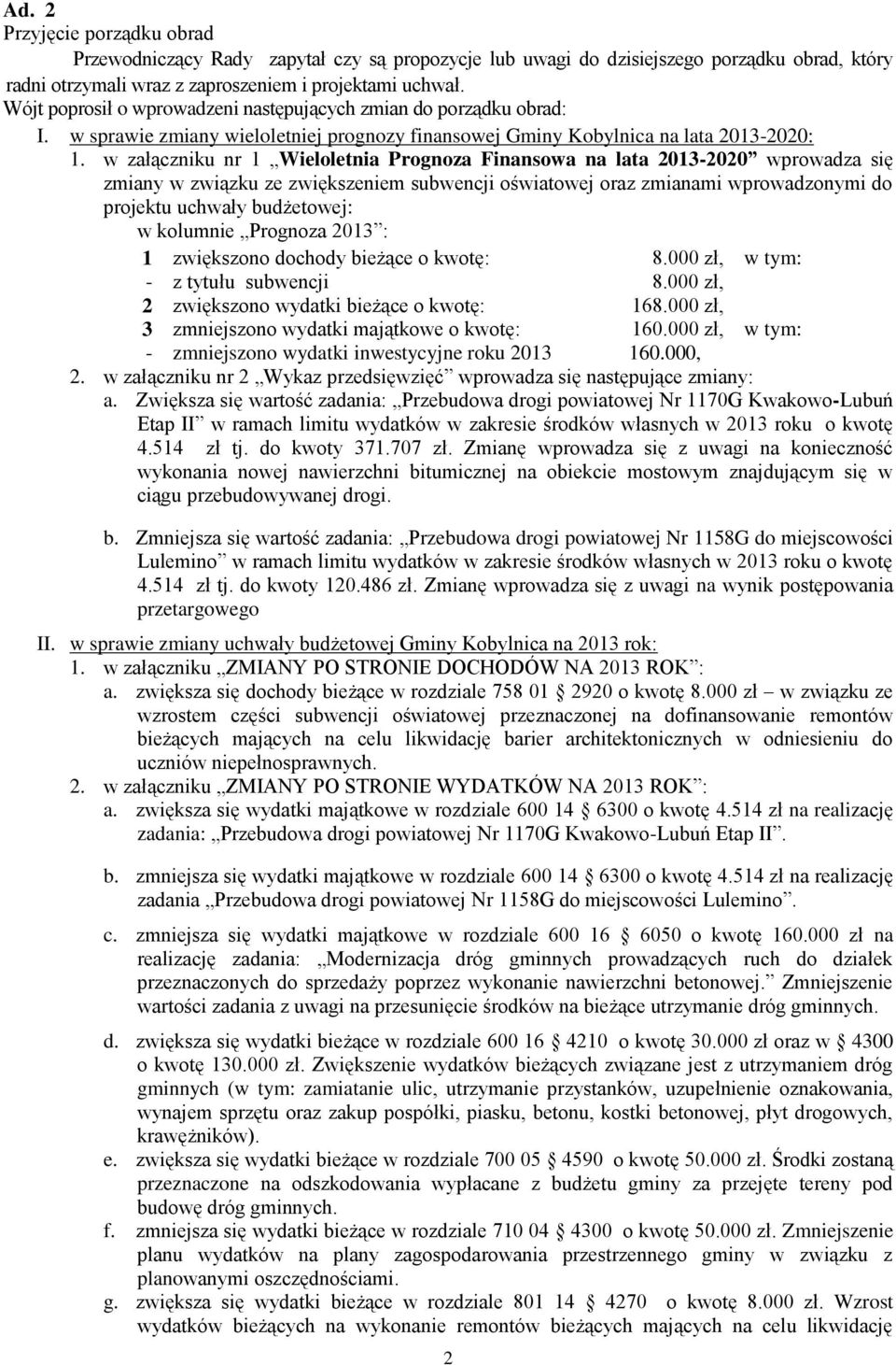 w załączniku nr 1 Wieloletnia Prognoza Finansowa na lata 2013-2020 wprowadza się zmiany w związku ze zwiększeniem subwencji oświatowej oraz zmianami wprowadzonymi do projektu uchwały budżetowej: w