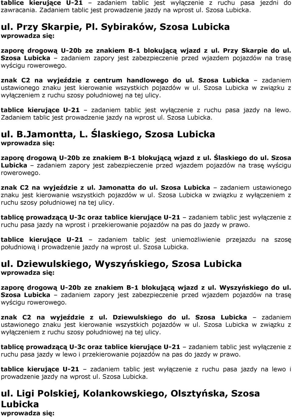 Szosa Lubicka zadaniem ustawionego znaku jest kierowanie wszystkich pojazdów w ul. Szosa Lubicka w związku z wyłączeniem z ruchu szosy południowej na tej ulicy.