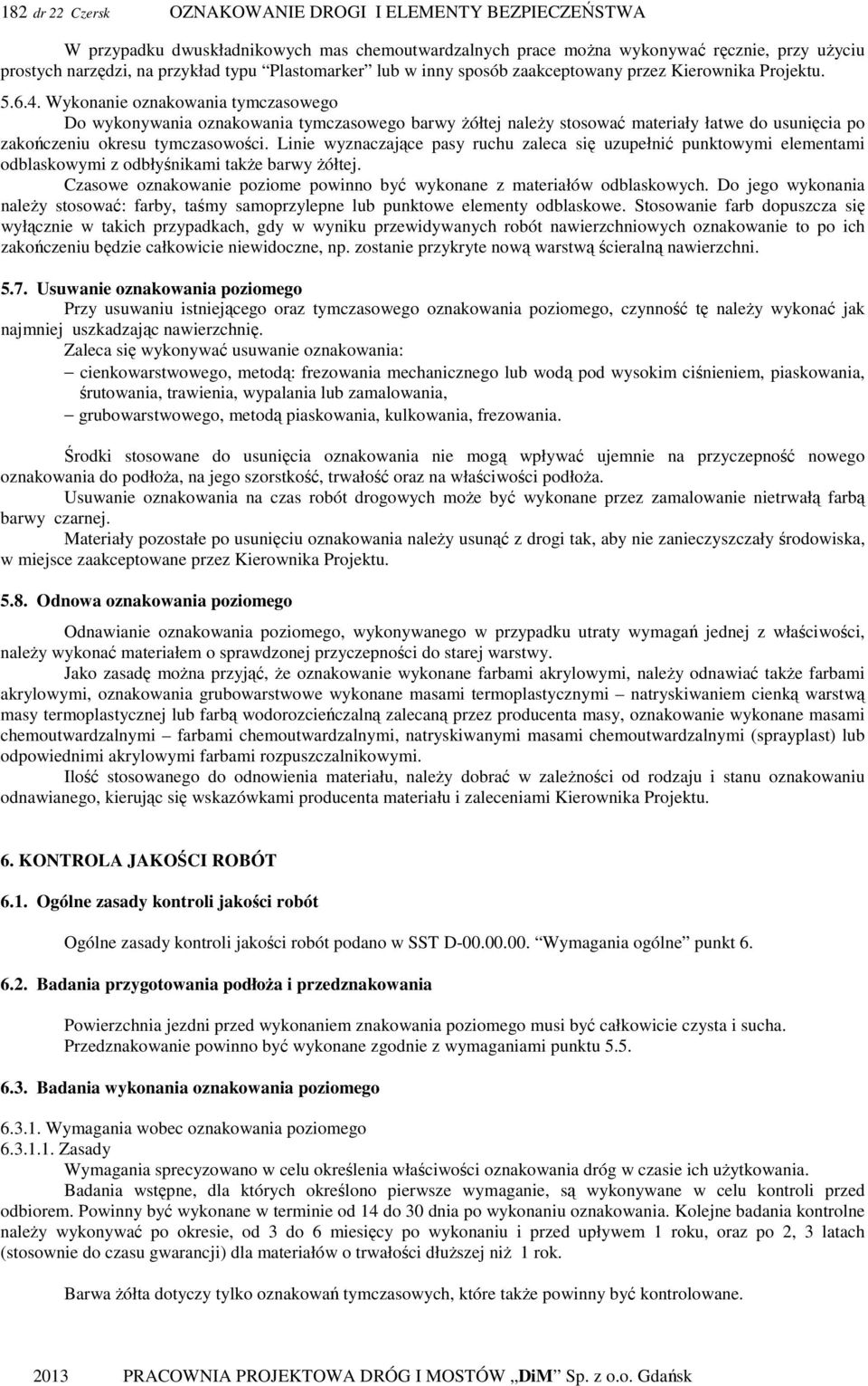 Linie wyznaczające pasy ruchu zaleca się uzupełnić punktowymi elementami odblaskowymi z odbłyśnikami takŝe barwy Ŝółtej. Czasowe oznakowanie poziome powinno być wykonane z materiałów odblaskowych.