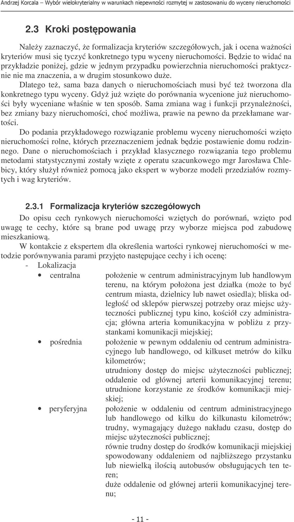 Dlatego też, sama baza daych o ieruchomościach musi być też tworzoa dla kokretego typu wycey. Gdyż już wzięte do porówaia wyceioe już ieruchomości były wyceiae właśie w te sposób.