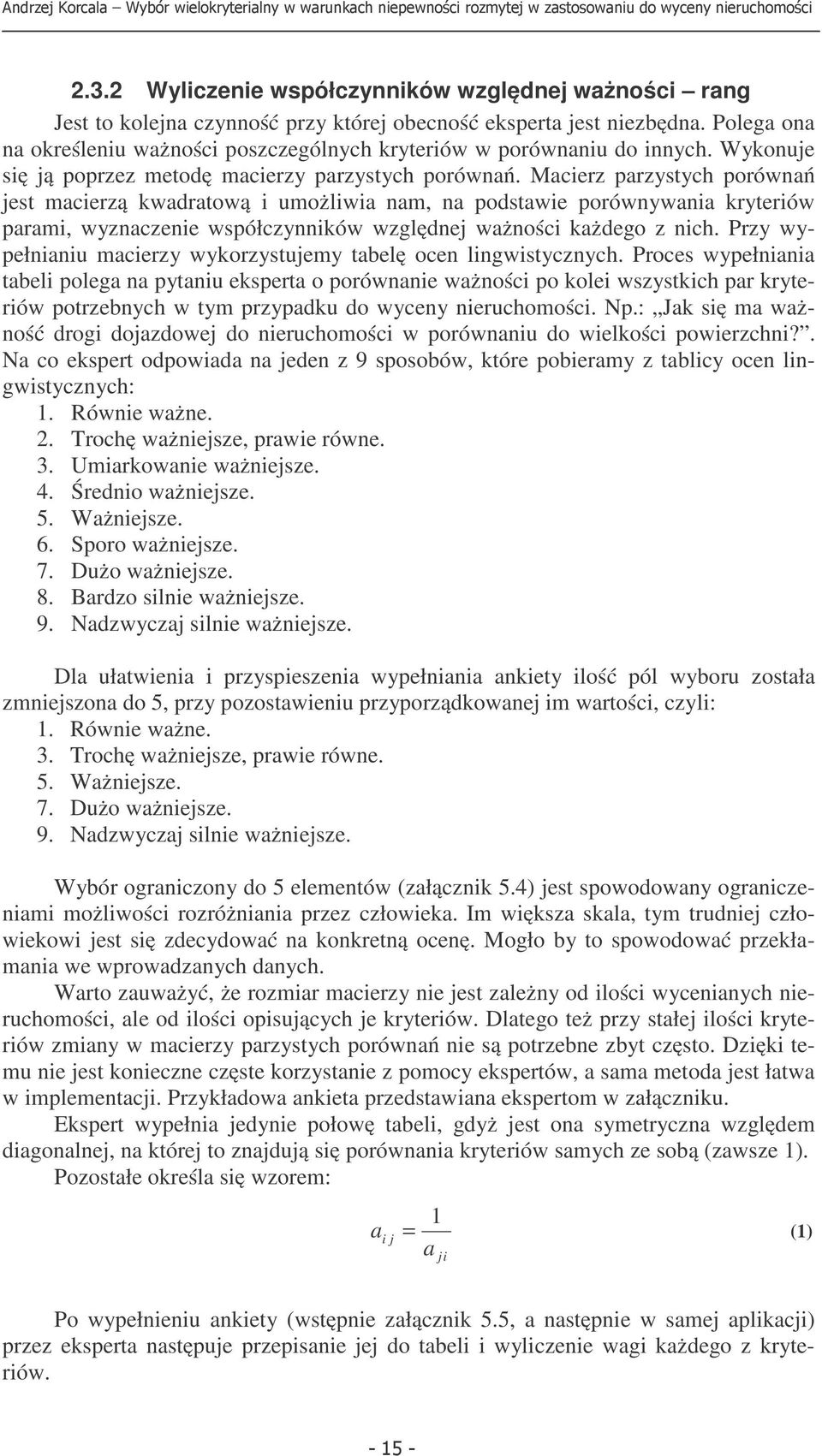 Macierz parzystych porówań jest macierzą kwadratową i umożliwia am, a podstawie porówywaia kryteriów parami, wyzaczeie współczyików względej ważości każdego z ich.