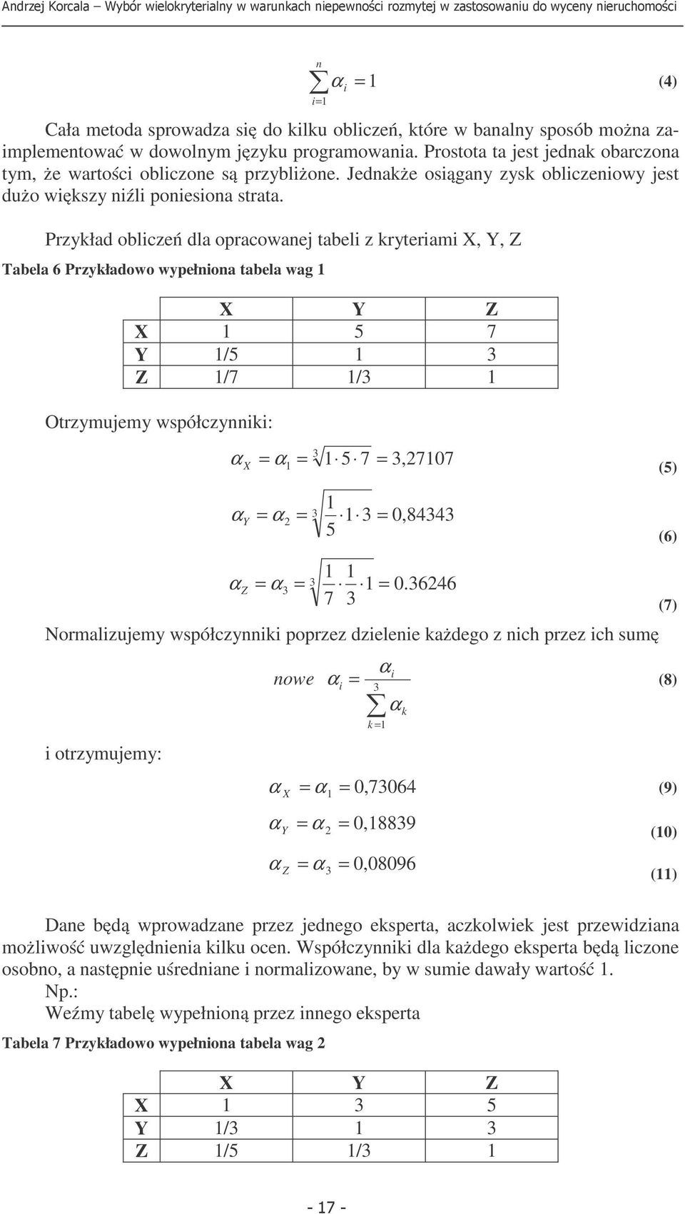 Przykład obliczeń dla opracowaej tabeli z kryteriami X, Y, Z Tabela 6 Przykładowo wypełioa tabela wag X Y Z X 5 7 Y /5 3 Z /7 /3 Otrzymujemy współczyiki: 3 α X = α = 5 7 = 3,2707 (5) = α 3 2 = 3 =