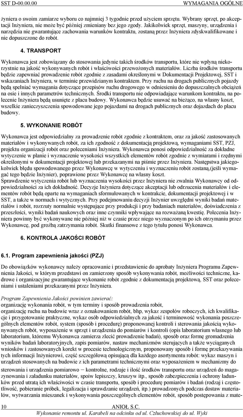 TRANSPORT Wykonawca jest zobowiązany do stosowania jedynie takich środków transportu, które nie wpłyną niekorzystnie na jakość wykonywanych robót i właściwości przewożonych materiałów.