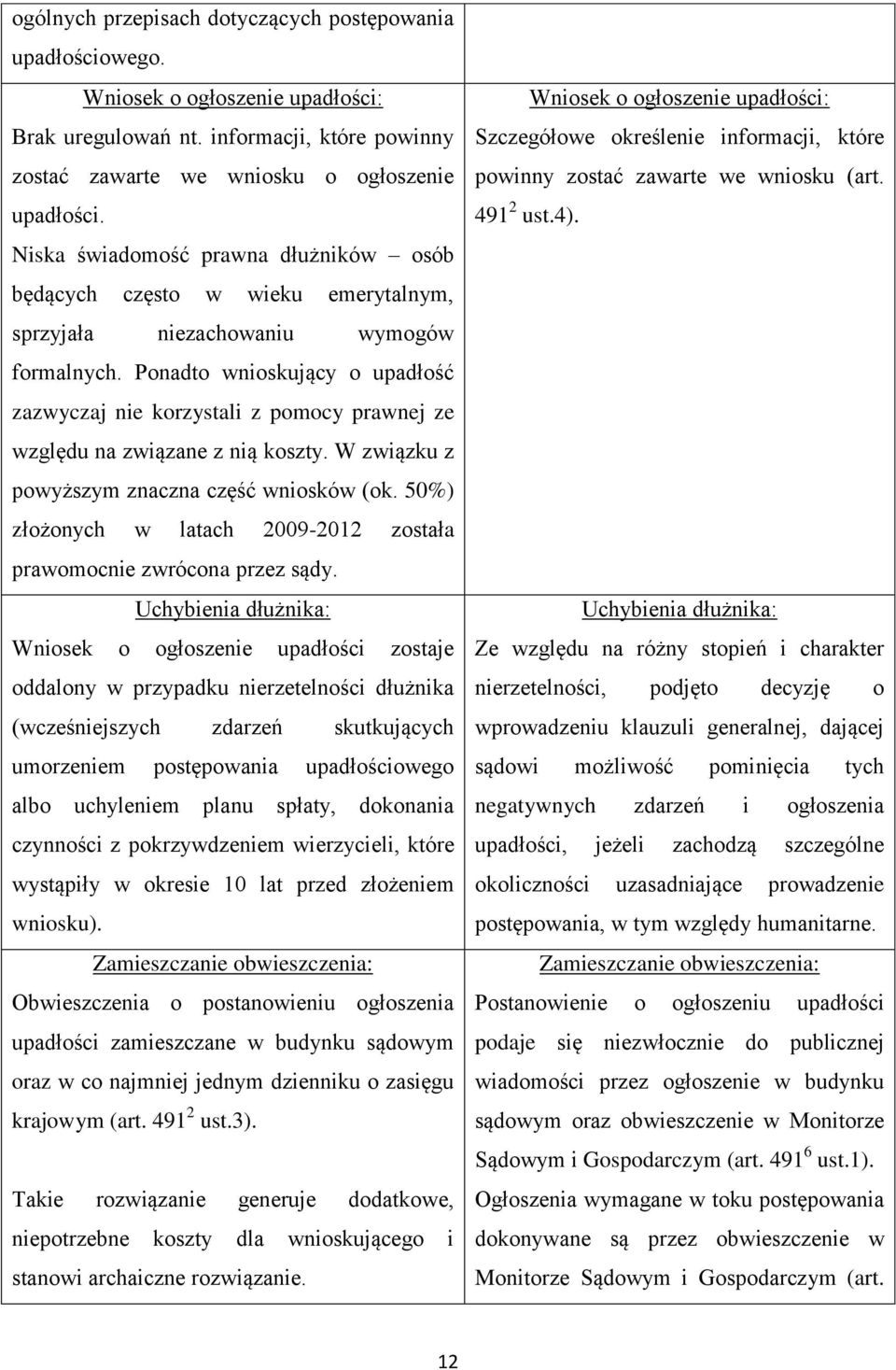 Ponadto wnioskujący o upadłość zazwyczaj nie korzystali z pomocy prawnej ze względu na związane z nią koszty. W związku z powyższym znaczna część wniosków (ok.